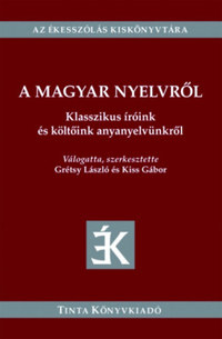 Grétsy László (Szerk.), Kiss Gábor (Szerk.): A magyar nyelvről - Klasszikus íróink és költőink anyanyelvünkről -  (Könyv)