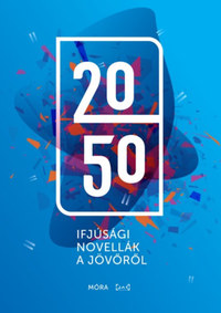 Bégányi Dániel, Farkas Balázs, Garaczi Zoltán, Gáspár-Singer Anna, Brandon Hackett, Jassó Judit, Lackfi János, Lapis József, Makai Máté, Moskát Anita, Szöllősi Mátyás, Totth Benedek, Zelei Bori: 2050 - Ifjúsági novellák a jövőről -  (Könyv)