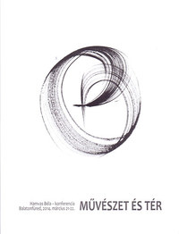 Cserép László, Kukla Krisztián, Keserü Katalin, Thiel Katalin, Horváth Róbert, Szőcs Géza: Művészet és Tér - Hamvas Béla-konferencia Balatonfüred, 2014. március 21-22. -  (Könyv)