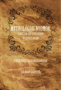 Kálmány Lajos: Mythológiai nyomok a magyar nép nyelvében és szokásaiban - A Hold nyelvhagyományainkban -  (Könyv)