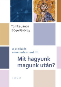 Bőgel György, Tomka János: Mit hagyunk magunk után? - A Biblia és a menedzsment III. -  (Könyv)