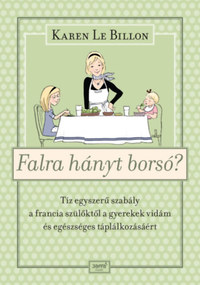 Karen Le Billon: Falra hányt borsó? - Tíz egyszerű szabály a francia szülőktől a gyerekek vidám és egészséges táplálkozásáért -  (Könyv)