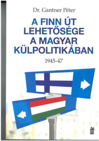 Dr. Gantner Péter: A finn út lehetősége a magyar külpolitikában - 1945-47 -  (Könyv)