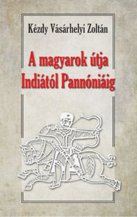 Dr. Kézdy Vásárhelyi Zoltán: A magyarok útja Indiától Pannóniáig - Magyar őstörténeti tanulmány -  (Könyv)