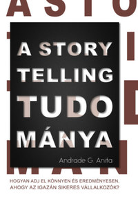 Andrade G. Anita: A storytelling tudománya - Hogyan adj el könnyen és eredményesen, ahogy az igazán sikeres vállalkozók? -  (Könyv)