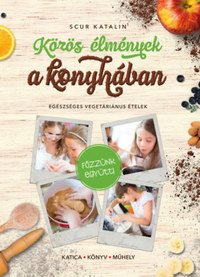 Scur Katalin: Közös élmények a konyhában - Egészséges vegetáriánus ételek -  (Könyv)