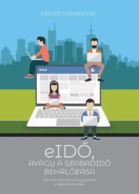 Fekete Mariann: eIDŐ, AVAGY A SZABADIDŐ BEHÁLÓZÁSA - Generációs kultúrafogyasztás a digitális korban -  (Könyv)