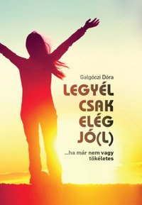 Galgóczi Dóra: Legyél csak elég jó(l) - ...ha már nem vagy tökéletes -  (Könyv)