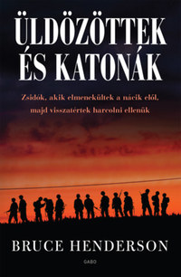Bruce Henderson: Üldözöttek és katonák - Zsidók, akik elmenekültek a nácik elől, majd visszatértek harcolni ellenük -  (Könyv)