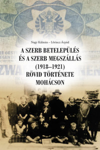Nagy Kálmán, Lőrincz Árpád: A szerb betelepülés és a szerb megszállás (1918-1921) rövid története Mohácson -  (Könyv)