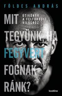 Földes András: Mit tegyünk, ha fegyvert fognak ránk? - Útikönyv a felfordult világhoz -  (Könyv)