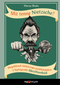 Marcus Weeks: Mit tenne Nietzsche? - Megoldások hétköznapi problémáinkra a legnagyobb filozófusoktól -  (Könyv)