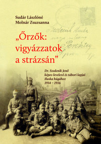 Sudár Lászlóné Molnár Zsuzsanna: Őrzők: vigyázzatok a strázsán - Dr. Szedenik Jenő képes-levelező és tábori lapjai Iluska húgához 1914-1916 -  (Könyv)