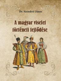 Dr. Szendrei János: A magyar viselet történeti fejlődése -  (Könyv)