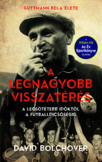 David Bolchover: A legnagyobb visszatérés - Guttmann Béla élete - A legsötétebb időktől a futballdicsőségig -  (Könyv)