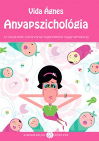 Vida Ágnes: Anyapszichológia - Az anyai lélek szivárványa a fogantatástól nagymamakorig -  (Könyv)