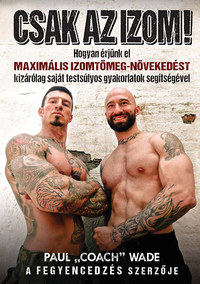 Paul "Coach" Wade: Csak az izom! - Hogyan érjünk el maximális izomtömeg-növekedést kizárólag saját testsúlyos gyakorlatok segítségével -  (Könyv)
