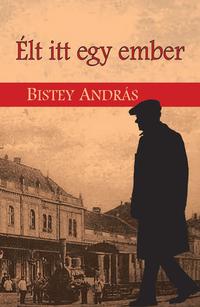 Bistey András: Élt itt egy ember -  (Könyv)