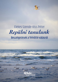 Elekes Szende, Kiss Péter: Repülni tanulunk - Beszélgetések a felnőtté válásról -  (Könyv)