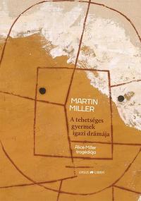 Martin Miller: A tehetséges gyermek igazi drámája - Alice Miller tragédiája -  (Könyv)