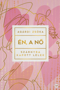 Agárdi Zsóka: Én, a nő - Szárnyra kapott lélek -  (Könyv)