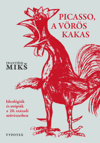 Frantisek Miks: Picasso, a vörös kakas - Ideológiák és utópiák a 20. századi művészetben -  (Könyv)