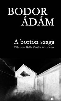 Bodor Ádám: A börtön szaga - Válaszok Balla Zsófia kérdéseire -  (Könyv)