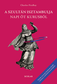 Charles FitzRoy: A szultán Isztambulja napi öt kurusból -  (Könyv)