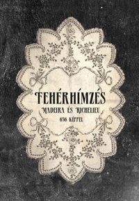 Fehér hímzés - Madeira és Richelieu - likacsos-, reneszansz-, richelieu-, lapos- és domboruhimzés -  (Könyv)