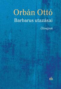 Orbán Ottó: Barbarus utazásai - Útirajzok -  (Könyv)