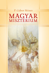 P. Gábor Mózes: Magyar misztériumok - Önismeret, önkritika, önérzet Trianon után -  (Könyv)