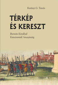Korányi G. Tamás: Térkép és kereszt - Brentán Károllyal Komáromtól Amazóniáig -  (Könyv)