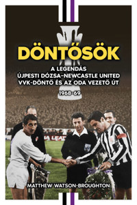Matthew Watson-Broughton: Döntősök - A legendás Újpesti Dózsa - Newcastle United VVK-döntő és az oda vezető út 1968-69 -  (Könyv)