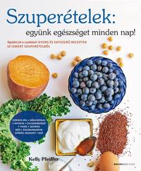 Kelly Pfeiffer: Szuperételek: együnk egészségeset minden nap! - Tápláld jól a családot! Gyors és egyszerű receptek 10 ismert szuperételből -  (Könyv)