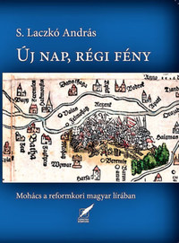 S. Laczkó András: Új nap, régi fény - Mohács a reformkori magyar lírában -  (Könyv)