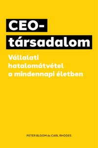 Peter Bloom, Carl Rhodes: CEO-társadalom - Vállalati hatalomátvétel a mindennapi életben -  (Könyv)