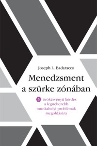 Joseph L. Badaracco: Menedzsment a szürke zónában - 5 örökérvény kérdés a legnehezebb munkahelyi problémák megoldására -  (Könyv)
