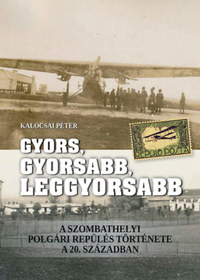 Kalocsai Péter: Gyors, gyorsabb, leggyorsabb - A szombathelyi polgári repülés története a 20. században -  (Könyv)