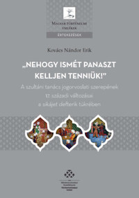 Kovács Nándor Erik: Nehogy ismét panaszt kelljen tenniük! - A szultáni tanács jogorvoslati szerepének 17. századi változásai a sikájet defterik tükrében -  (Könyv)