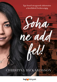 Christina Rickardsson: Soha ne add fel! - Egy brazil utcagyerek útkeresése a favelláktól Svédországig -  (Könyv)