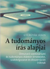 Gyurgyák János: A tudományos írás alapjai - Útmutató szemináriumi és tudományos diákköri értekezést, szakdolgozatot és disszertációt íróknak -  (Könyv)