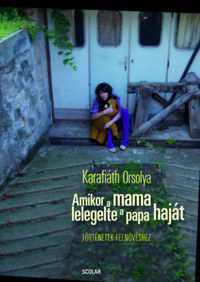 Karafiáth Orsolya: Amikor a mama lelegelte a papa haját - Történetek felnövéshez -  (Könyv)