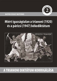 Batár Zsolt Botond: A trianoni diktátum korrigálása - Miért igazságtalan a trianoni (1920) és a párizsi (1947) bekediktátum -  (Könyv)