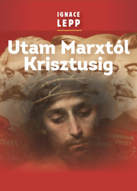 Ignace Lepp: Utam Marxtól Krisztusig - Személyes beszámoló egy damaszkuszi életútról -  (Könyv)