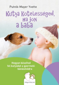 Putnik-Mayer Yvette: Kutya kötelességed, ha jön a baba - Hogyan készítsd fel kutyádat a gyermeki bánásmódra -  (Könyv)