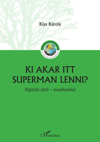 Kiss Károly: Ki akar itt Superman lenni? - Digitális jövő - veszélyekkel -  (Könyv)