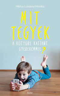 Miklya Luzsányi Mónika: Mit tegyek a kütyüre kattant gyerekemmel? -  (Könyv)
