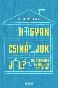 Ole Thorstensen: Hogyan csináljuk jól? - Egy ácsmester gondolatai az életről -  (Könyv)