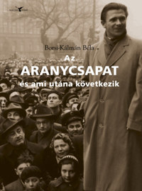 Borsi-Kálmán Béla: Az Aranycsapat - és ami utána következik - Adalékok a Rákosi-korszak és a Kádár-rendszer történetéhez a futball tükrében -  (Könyv)