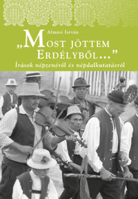 Almási István: Most jöttem Erdélyből - Írások népzenéről és népdalkutatásról -  (Könyv)